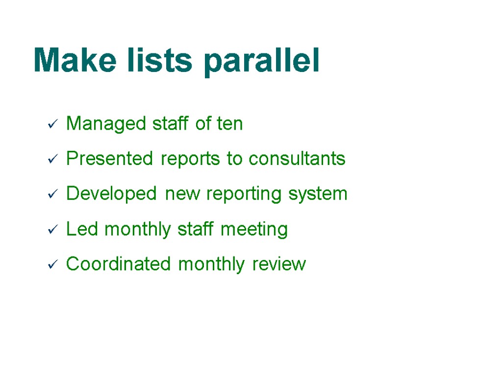 Make lists parallel Managed staff of ten Presented reports to consultants Developed new reporting